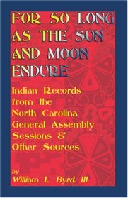For So Long as the Sun and Moon Endure: Indian Records from the North Carolina General Assembly Sessions & Other Sources