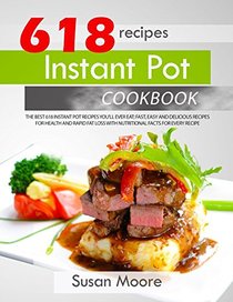 Instant Pot Cookbook: The Best 618 Instant Pot Recipes You'll Ever Eat; Fast, Easy and Delicious Recipes for Health and Rapid Fat Loss with Nutritional Facts for Every Recipe