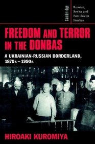 Freedom and Terror in the Donbas : A Ukrainian-Russian Borderland, 1870s-1990s (Cambridge Russian, Soviet and Post-Soviet Studies)