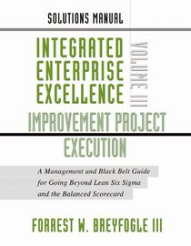 Solutions Manual: Integrated Enterprise Excellence Volume III-Improvement Project Execution