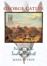 George Catlin: Painter of the Indian West