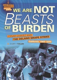We Are Not Beasts of Burden: Cesar Chavez and the Delano Grape Strike, California, 1965-1970 (Civil Rights Struggles Around the World)