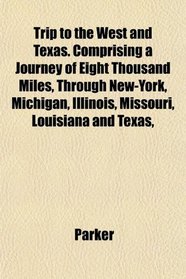 Trip to the West and Texas. Comprising a Journey of Eight Thousand Miles, Through New-York, Michigan, Illinois, Missouri, Louisiana and Texas,