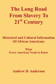The Long Road From Slavery To 21st Century: Historical and Cultural Information Of African Americans What Every American Needs to Know