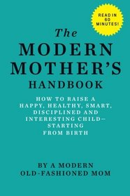 The Modern Mother's Handbook: How To Raise A Happy, Healthy, Smart, Disciplined and Interesting Child, Starting From Birth
