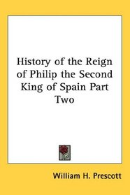 History of the Reign of Philip the Second King of Spain Part Two