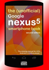 The (Unofficial) Google Nexus 5 SmartPhone Book - Second Edition: The missing manual for LG's Android 4.4 KitKat phone