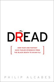 Dread: How Fear and Fantasy have Fueled Epidemics from the Black Death to the Avian Flu