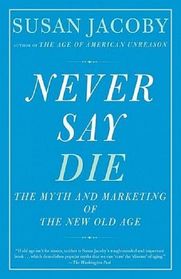 Never Say Die: The Myth and Marketing of the New Old Age