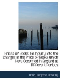 Prices of Books: An Inquiry Into the Changes in the Price of Books which Have Occurred in England at
