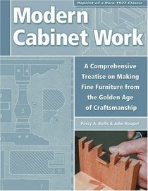 Modern Cabinet Work: Reprint of a Rare 1922 Classic:  A Comprehensive Treatise on Making Fine Furniture from the Golden Age of Craftsmanship
