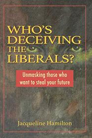 Who's Deceiving the Liberals: Unmasking those who want to steal your future