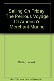 Sailing On Friday: The Perilous Voyage Of America's Merchant Marine
