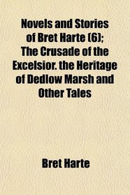 Novels and Stories of Bret Harte (6); The Crusade of the Excelsior. the Heritage of Dedlow Marsh and Other Tales