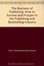 The Business of Publishing: How to Survive and Prosper in the Publishing and Bookselling Industry