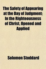 The Safety of Appearing at the Day of Judgment; In the Righteousness of Christ, Opened and Applied