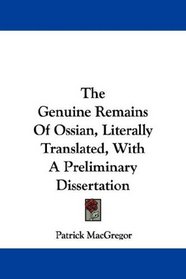 The Genuine Remains Of Ossian, Literally Translated, With A Preliminary Dissertation