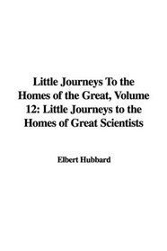 Little Journeys To the Homes of the Great, Volume 12: Little Journeys to the Homes of Great Scientists