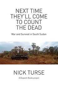 Next Time They?ll Come to Count the Dead: War and Survival in South Sudan