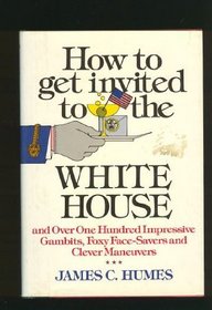 How to Get Invited to the White House ... and Over One Hundred Impressive Gambits, Foxy Face-Savers, and Clever Maneuvers