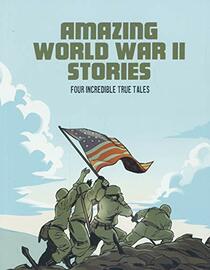 Amazing World War II Stories: Four Incredible True Tales