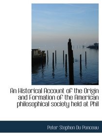 An Historical Account of the Origin and Formation of the American philosophical society held at Phil