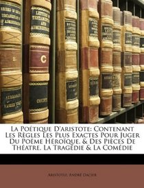 La Potique D'aristote: Contenant Les Rgles Les Plus Exactes Pour Juger Du Pome Hroque, & Des Pices De Thatre, La Tragdie & La Comdie (French Edition)