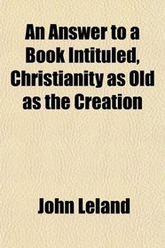 An Answer to a Book Intituled, Christianity as Old as the Creation