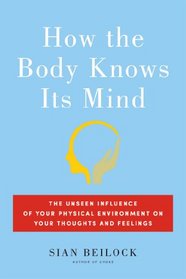 How the Body Knows Its Mind: Ways Your Physical Environment Influences Your Thoughts and Feelings