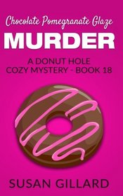 Chocolate Pomegranate Glaze Murder: A Donut Hole Cozy Mystery - Book 18