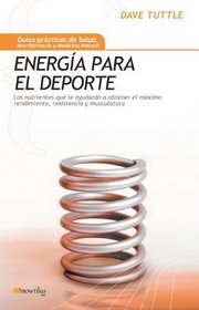 Energia para el deporte: Los nutrientes que le ayudaran a obtener el maximo rendimiento, resistencia y musculatura (Spanish Edition)