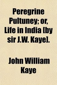 Peregrine Pultuney; or, Life in India [by sir J.W. Kaye].