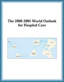 The 2000-2005 World Outlook for Hospital Care (Strategic Planning Series)