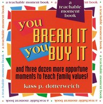 You Break It, You Buy It: And Three Dozen More Opportune Moments to Teach Family Values