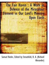 The Fair Haven : A Work in Defence of the Miraculous Element in Our Lord's Ministry Upon Earth
