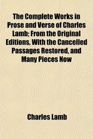 The Complete Works in Prose and Verse of Charles Lamb; From the Original Editions, With the Cancelled Passages Restored, and Many Pieces Now
