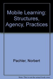 Mobile Learning: Structures, Agency, Practices
