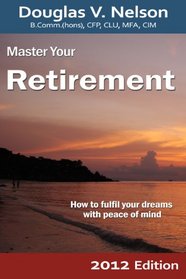 Master Your Retirement 2012 Edition: How to fulfill your dreams with peace of mind (Master Your Personal Finances Series)