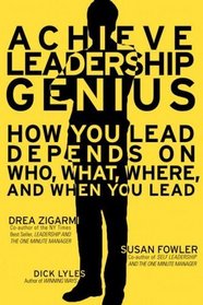 Achieve Leadership Genius: How You Lead Depends on Who, What, Where and When You Lead
