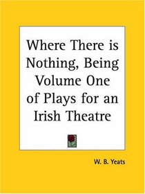 Where There is Nothing, Being Volume One of Plays for an Irish Theatre
