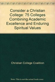 Consider a Christian College: 75 Colleges Combining Academic Excellence and Enduring Spiritual Values