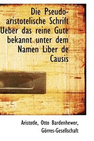 Die Pseudo-aristotelische Schrift Ueber das reine Gute bekannt unter dem Namen Liber de Causis