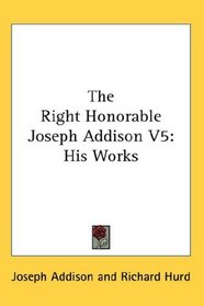 The Right Honorable Joseph Addison V5: His Works