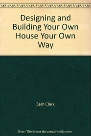 Designing and Building Your Own House Your Own Way