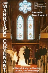 The Marriage Covenant : A Biblical Study on Marriage, Divorce, and Remarriage