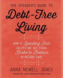 The Spender's Guide to Debt-Free Living: How a Spending Fast Helped Me Get from Broke to Badass in Record Time