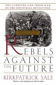 Rebels Against the Future: The Luddites and Their War on the Industrial Revolution : Lessons for the Computer Age