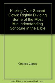 Kicking Over Sacred Cows: Rightly Dividing Some of the Most Misunderstanding Scripture in the Bible