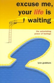 Excuse Me, Your Life Is Waiting: The Astonishing Power of Feelings