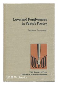 Love and Forgiveness in Yeats's Poetry (Studies in Modern Literature No 57)